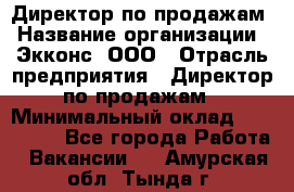 Директор по продажам › Название организации ­ Экконс, ООО › Отрасль предприятия ­ Директор по продажам › Минимальный оклад ­ 120 000 - Все города Работа » Вакансии   . Амурская обл.,Тында г.